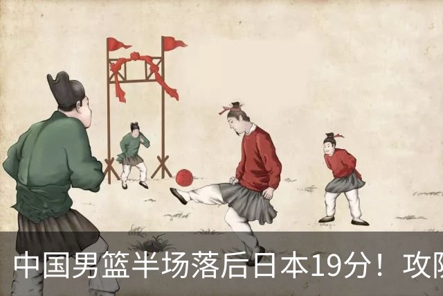 中国男篮半场落后日本19分！攻防两端被爆，郭士强毫无办法，真危险了